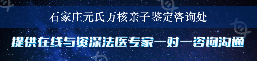 石家庄元氏万核亲子鉴定咨询处